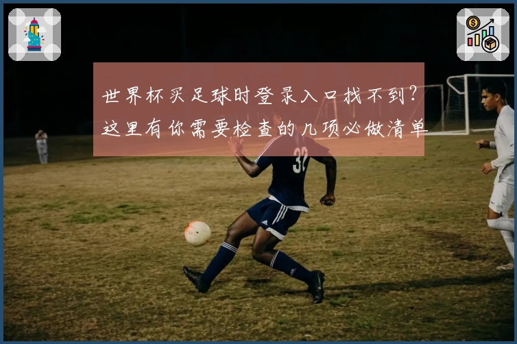 世界杯买足球时登录入口找不到?这里有你需要检查的几项必做清单