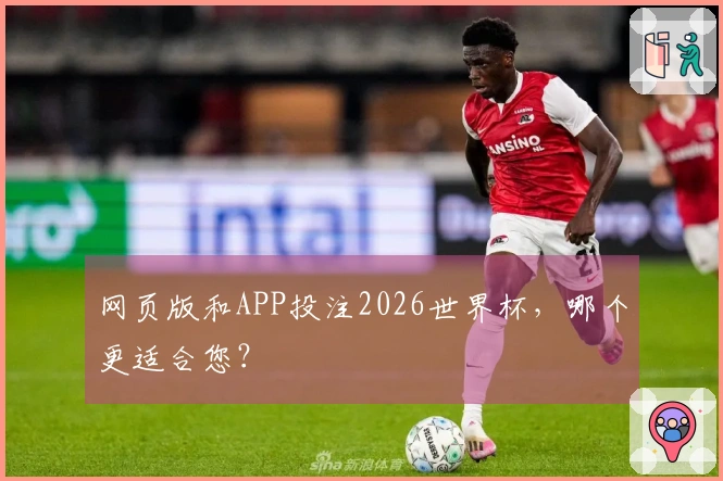 网页版和APP投注2026世界杯，哪个更适合您？