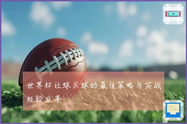 世界杯让球买球的最佳策略与实战经验分享