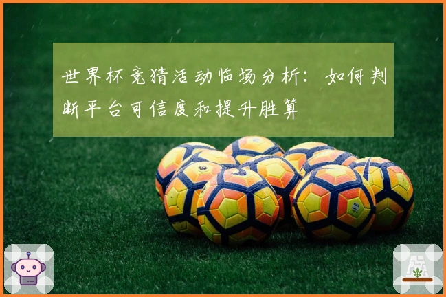 世界杯竞猜活动临场分析：如何判断平台可信度和提升胜算
