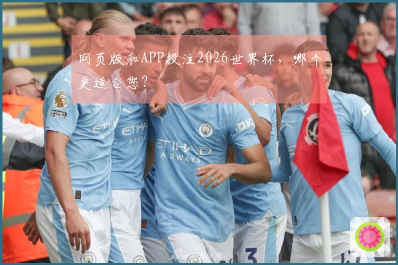 网页版和APP投注2026世界杯，哪个更适合您？