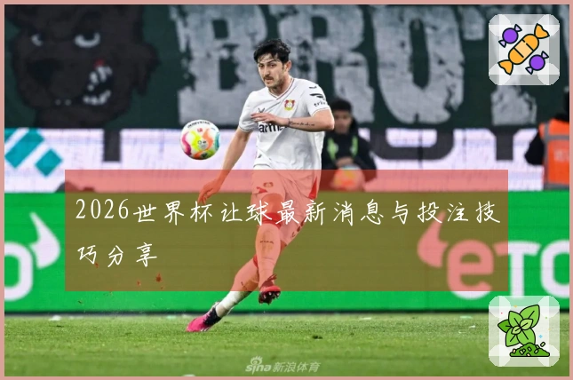 2026世界杯让球最新消息与投注技巧分享